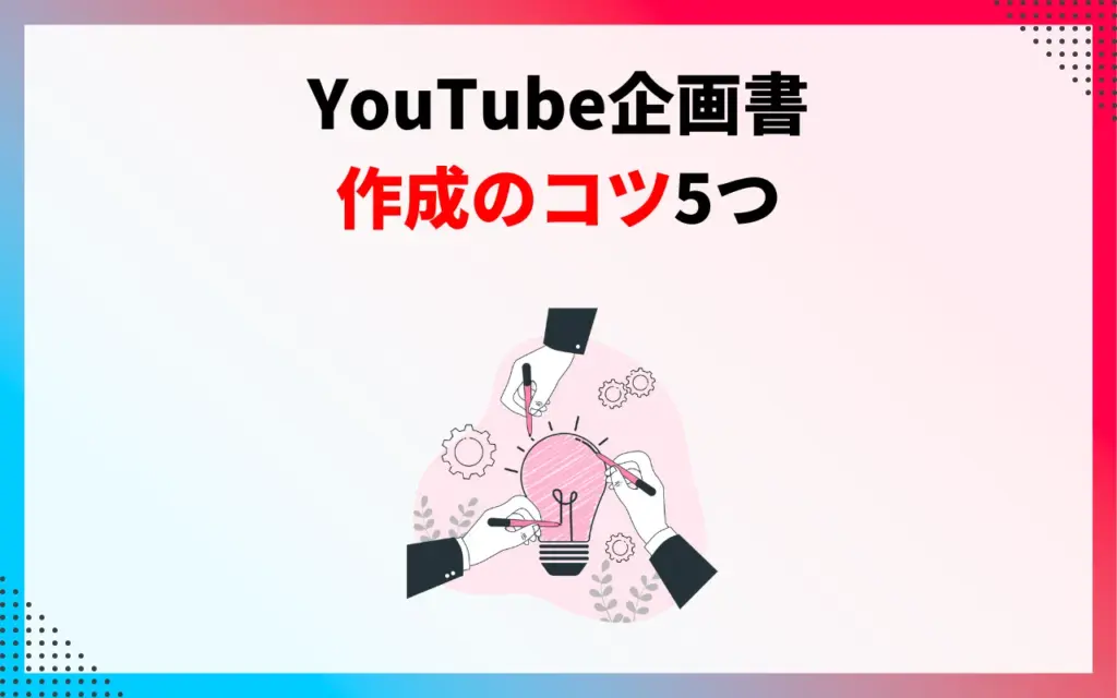 YouTube動画の企画書作成のコツ5つ